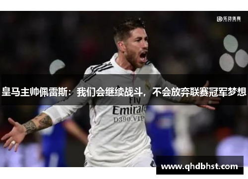皇马主帅佩雷斯：我们会继续战斗，不会放弃联赛冠军梦想